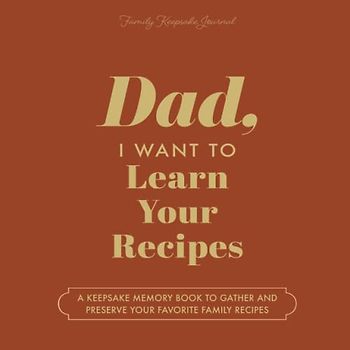 Dad, I Want to Learn Your Recipes: A Keepsake Memory Book to Gather and Preserve Your Favorite Family Recipes
