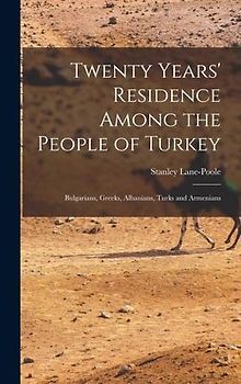 Twenty Years' Residence Among the People of Turkey: Bulgarians, Greeks, Albanians, Turks and Armenians