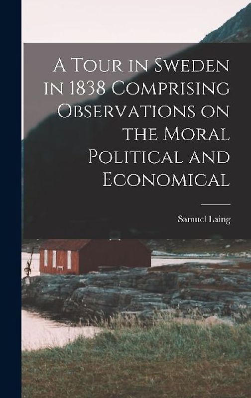 A Tour in Sweden in 1838 Comprising Observations on the Moral Political and Economical