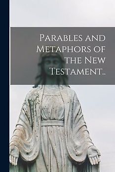 Parables and Metaphors of the New Testament..