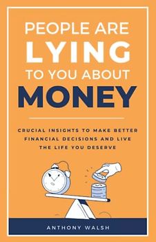 People Are Lying To You About Money: Crucial insights to make better financial decisions and live the life you deserve