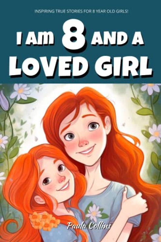 Inspiring True Stories for 8 Year Old Girls: I am 8 and a Loved Girl - A Collection of Inspiring Tales About Family, Friendship, Self-Confidence, and Love [Motivational Books for Children]