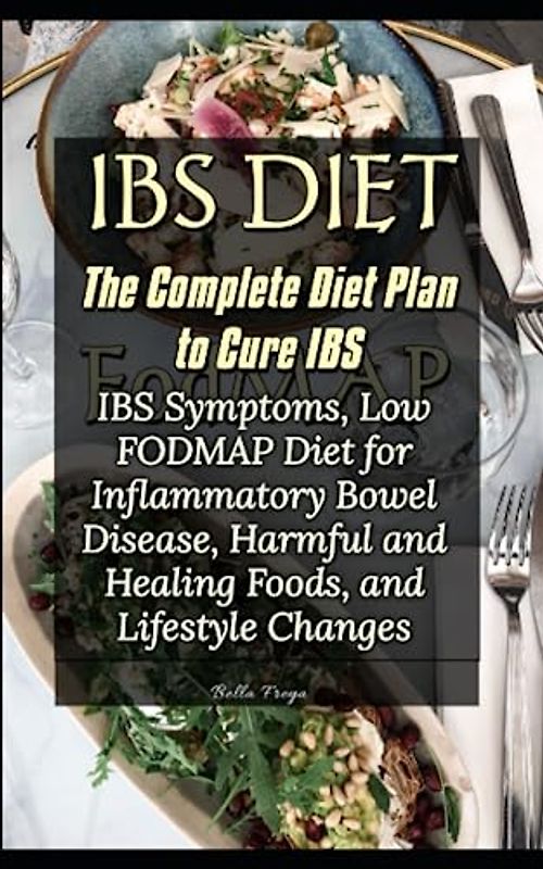 The Complete Diet Plan to Cure IBS: IBS Symptoms, Low FODMAP Diet for Inflammatory Bowel Disease, Harmful and Healing Foods, and Lifestyle Changes