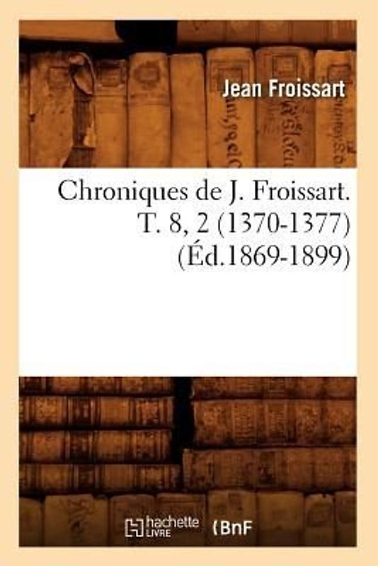 Chroniques de J. Froissart. T. 8, 2 (1370-1377) (Éd.1869-1899)