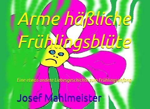 Arme häßliche Frühlingsblüte: Eine etwas andere Liebesgeschichte zum Frühlingsanfang (Kinderbücher - auch für Erwachsene, Band 2)