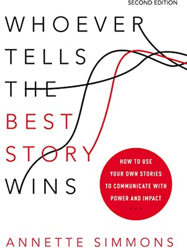Whoever Tells the Best Story Wins: How to Use Your Own Stories to Communicate with Power and Impact