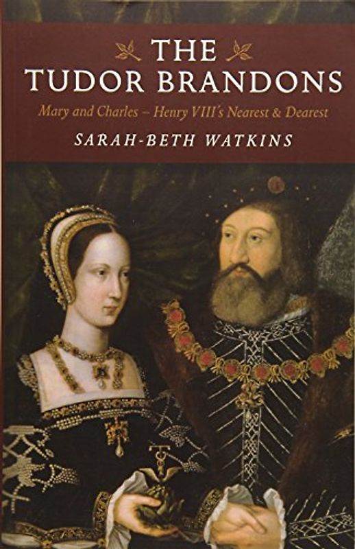 Tudor Brandons: Mary and Charles - Henry Viii's Nearest & Dearest: Mary and Charles - Henry VIII's Nearest and Dearest