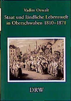 Staat und ländliche Lebenswelt in Oberschwaben 1810-1871. (K)ein Kapitel im Zivilisationsprozess?