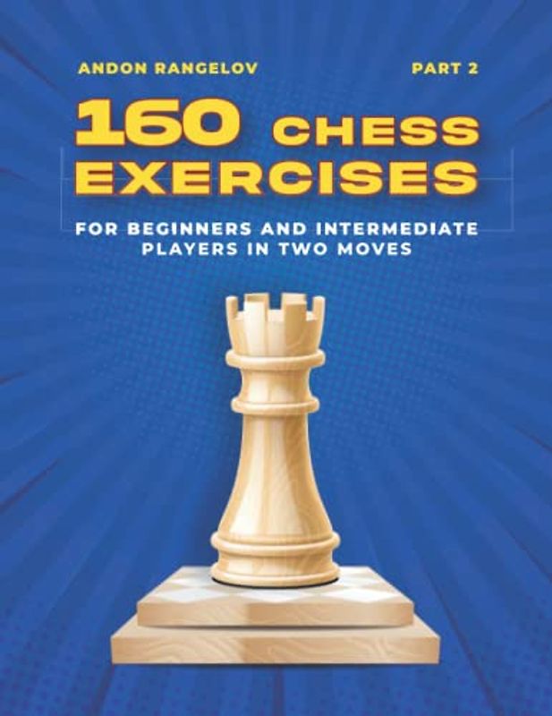 160 Chess Exercises for Beginners and Intermediate Players in Two Moves, Part 2: Tactics Chess From First Moves (How to Play Chess for Beginners and Intermediate Players)