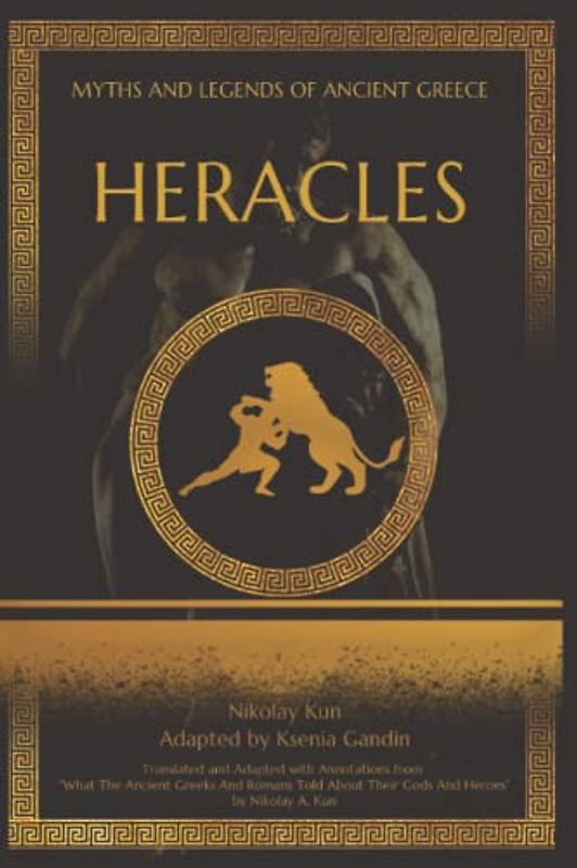 Heracles: Adapted from "What The Ancient Greeks And Romans Told About Their Gods And Heroes" by Nikolay A. Kun (Myths and Legends of Ancient Greece)