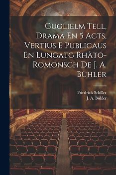 Guglielm Tell, Drama En 5 Acts, Vertius E Publicaus En Lungatg Rhäto-romonsch De J. A. Bühler