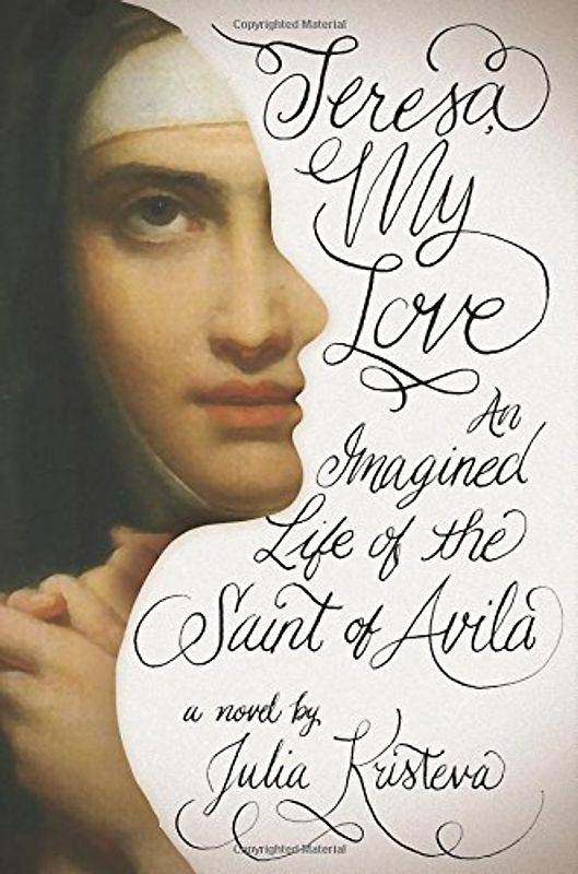Teresa, My Love: An Imagined Life of the Saint of Avila - Kristeva, Julia