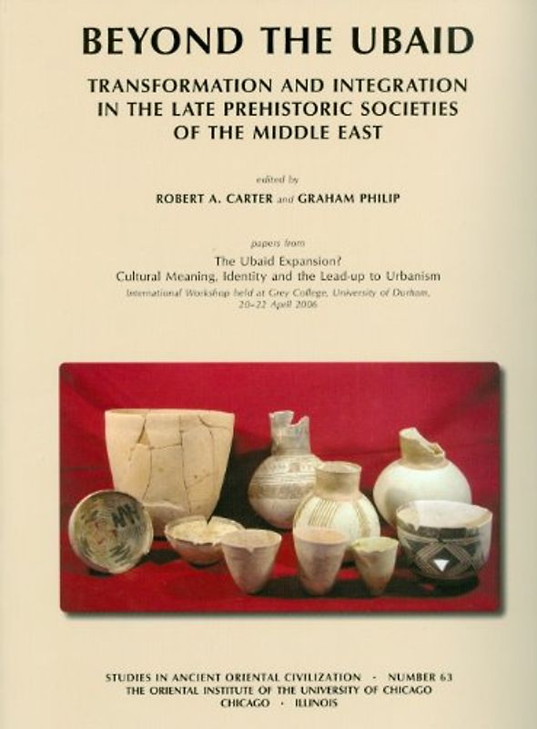 Beyond the Ubaid: Transformation and Integration in the Late Prehistoric Societies of the Middle East (Studies in Ancient Oriental Civilizations, Band 63)