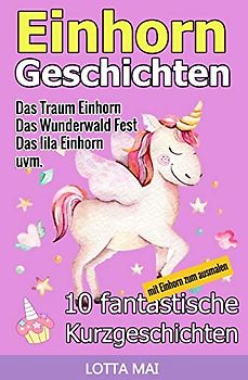 Einhorn-Geschichten: 10 fantastische Geschichten über Einhörner und ihre ganz eigene Magie (ab 5 Jahren)