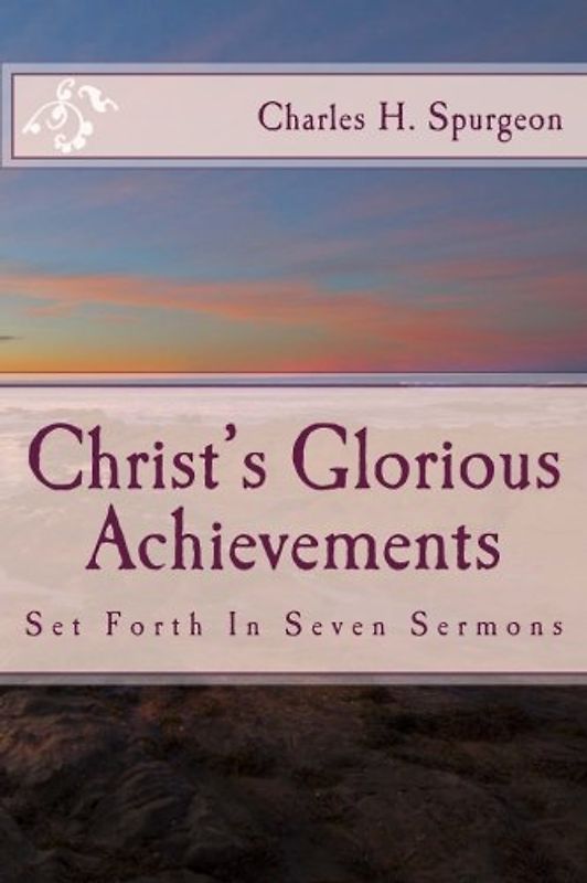 Christ's Glorious Achievements: Set Forth In Seven Sermons (Spurgeon’s Shilling Series)