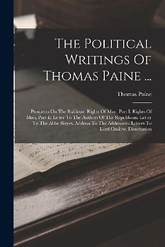 The Political Writings Of Thomas Paine ...: Prospects On The Rubicon. Rights Of Man, Part I. Rights Of Man, Part Ii. Letter To The Authors Of The Repu