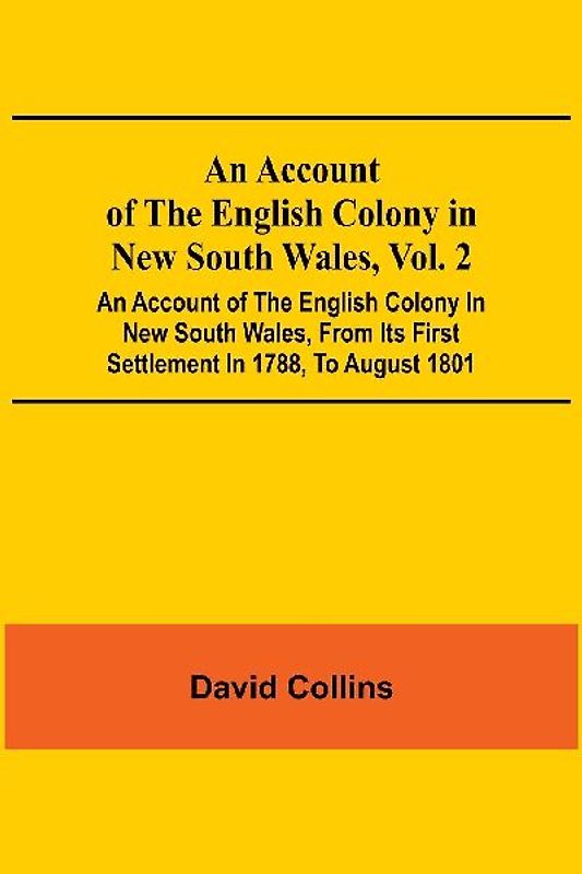 An Account Of The English Colony In New South Wales, Vol. 2; An Account Of The English Colony In New South Wales, From Its First Settlement In 1788, To August 1801