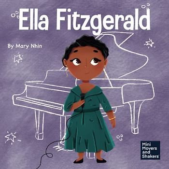 Ella Fitzgerald: A Kid’s Book About Not Giving Up On Your Passion (Mini Movers and Shakers, Band 34)