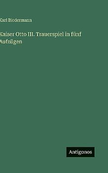 Kaiser Otto III. Trauerspiel in fünf Aufzügen