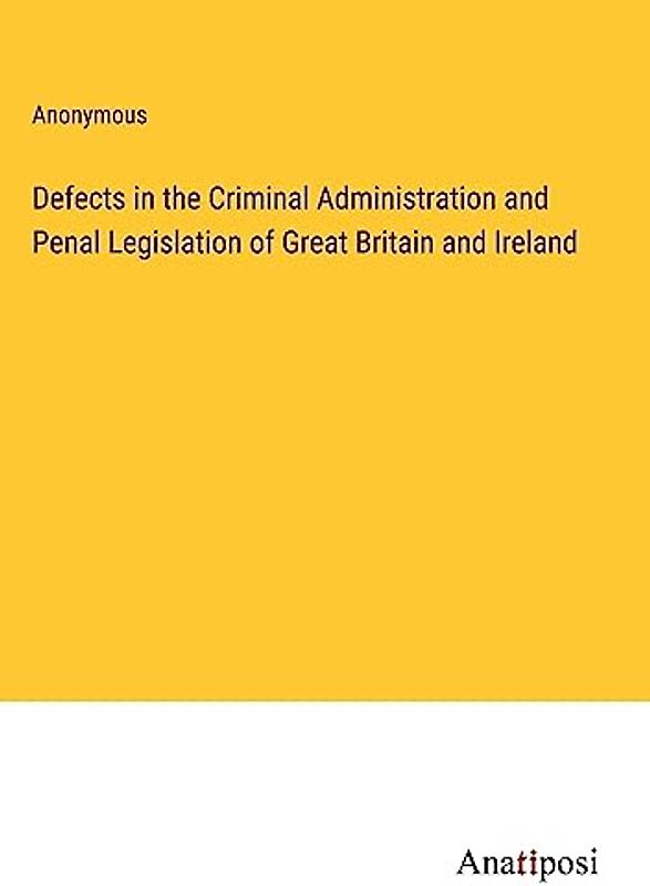 Defects in the Criminal Administration and Penal Legislation of Great Britain and Ireland