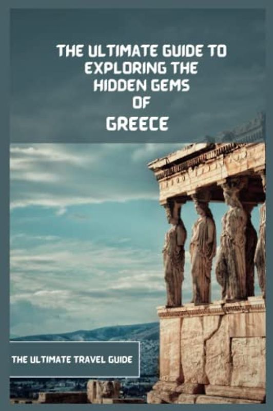Greece Travel Book 2024 (Travel Guide): The Ultimate Travel Guide to Exploring The Hidden Gems Of Greece