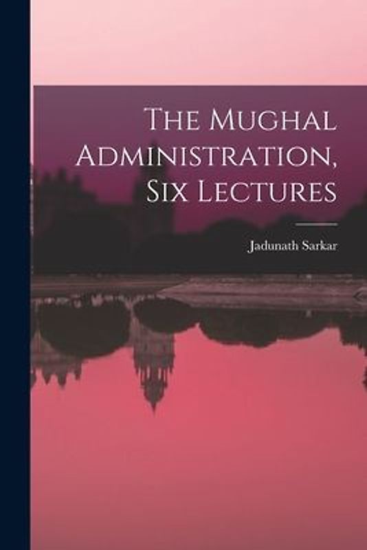 The Mughal Administration, Six Lectures