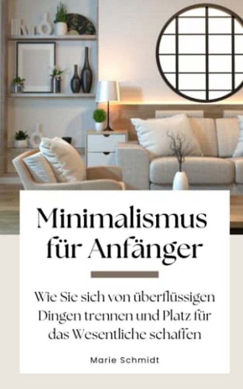 Minimalismus für Anfänger: Wie Sie sich von überflüssigen Dingen trennen und Platz für das Wesentliche schaffen