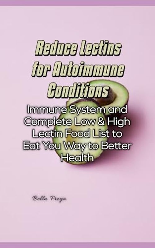 Reduce Lectins for Autoimmune Conditions: Immune System and Complete Low & High Lectin Food List to Eat You Way to Better Health