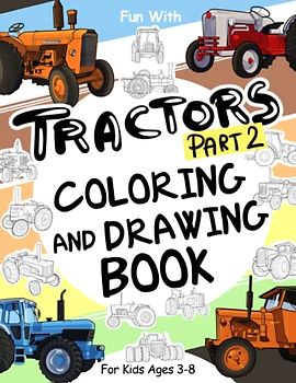 TRACTORS (Part 2) Coloring and Drawing Book: For Kids Ages 3-8: Fun with Coloring Old & Modern Tractors and Drawing Wheels: Great Activity Workbook for Toddlers & Kids