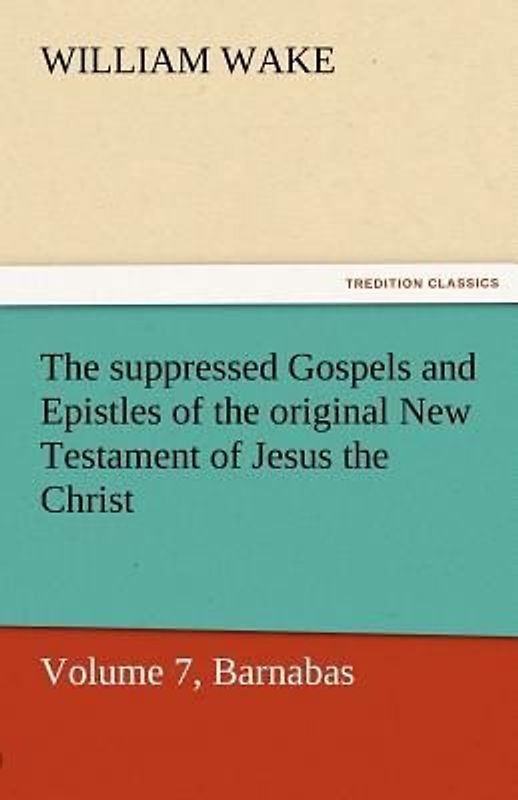 The suppressed Gospels and Epistles of the original New Testament of Jesus the Christ, Volume 7, Barnabas