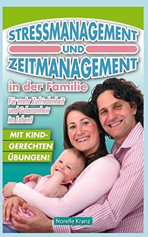 Stressmanagement und Zeitmanagement in der Familie: Für mehr Gelassenheit und Zufriedenheit im Leben! Mit kindgerechten Übungen!