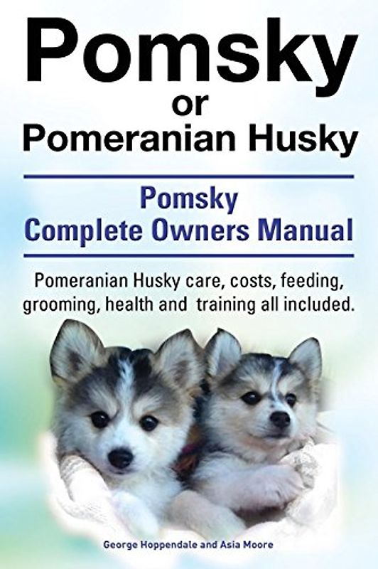 Pomsky or Pomeranian Husky. the Ultimate Pomsky Dog Manual. Pomeranian Husky Care, Costs, Feeding, Grooming, Health and Training All Included - Hoppendale, George