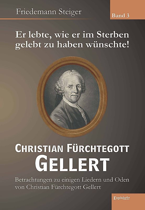 Er lebte, wie er im Sterben gelebt zu haben wünschte! Christian Fürchtegott Gellert - Band 3