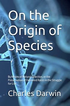 On the Origin of Species: By Means of Natural Selection, or the Preservation of Favoured Races in the Struggle for Life