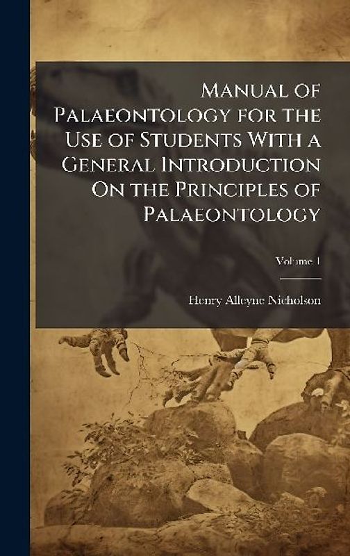 Manual of Palaeontology for the Use of Students With a General Introduction On the Principles of Palaeontology