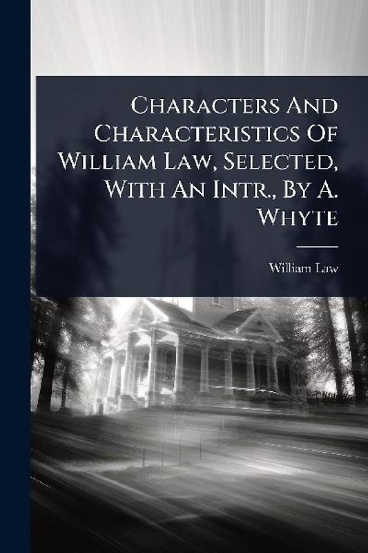 Characters And Characteristics Of William Law, Selected, With An Intr., By A. Whyte