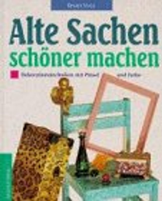 Alte Sachen schöner machen. Dekorationstechniken mit Pinsel und Farbe