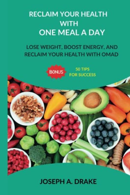 Transform Your Body: The OMAD Weight Loss Revolution - Lose Weight, Boost Energy, and Reclaim Your Health with One Meal a Day (OMAD) Plus 50 Bonus Tips for Success (Good health: Diet and Exercise)