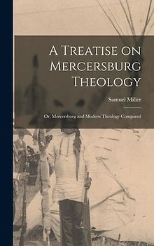 A Treatise on Mercersburg Theology: Or, Mercersburg and Modern Theology Compared