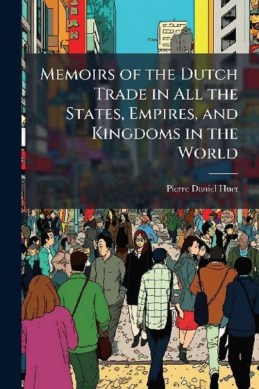 Memoirs of the Dutch Trade in All the States, Empires, and Kingdoms in the World