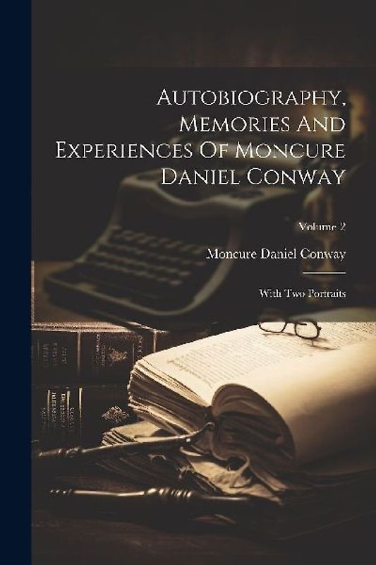 Autobiography, Memories And Experiences Of Moncure Daniel Conway: With Two Portraits; Volume 2