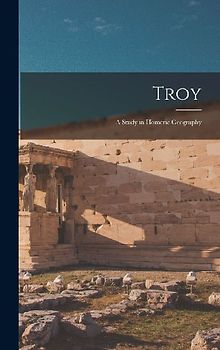 Troy: A Study in Homeric Geography