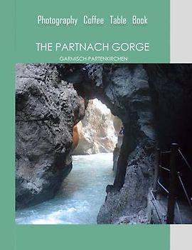 THE PARTNACH GORGE GARMISCH-PARTENKIRCHEN Photography Coffee Table Book: The Partnach Gorge Tourist Area in Germany Photography Coffee Table Book for ... for Travel & Tourism Lovers.June 18,2023.