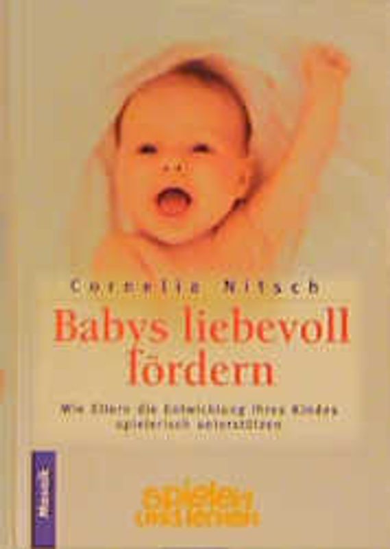 Babys liebevoll fördern. Wie die Eltern die Entwicklung ihres Kindes spielerisch unterstützen