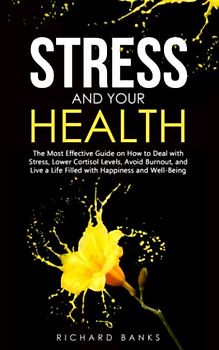 Stress and Your Health: The Most Effective Guide on How to Deal with Stress, Lower Cortisol Levels, Avoid Burnout, and Live a Life Filled with ... Well-Being (Self Care Mastery Series, Band 9)