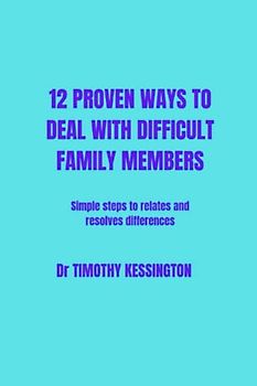 12 PROVEN WAYS TO DEAL WITH DIFFICULT FAMILY MEMBERS: Simple steps to relate and resolve differences between family members