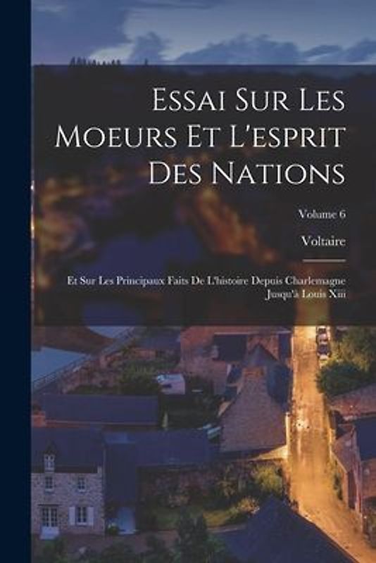 Essai Sur Les Moeurs Et L'esprit Des Nations: Et Sur Les Principaux Faits De L'histoire Depuis Charlemagne Jusqu'à Louis Xiii; Volume 6