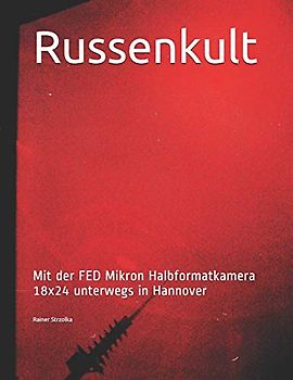 Russenkult: Mit der FED Mikron Halbformatkamera 18x24 unterwegs in Hannover (Travelogues. Galerie für Kulturkommunikation Berlin - Reisetagebücher. Galerie für Kulturkommunikation Berlin, Band 21)