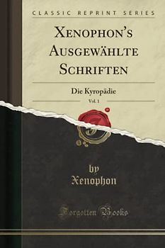 Xenophon's Ausgewählte Schriften, Vol. 1 (Classic Reprint): Die Kyropädie: Die Kyropädie (Classic Reprint)