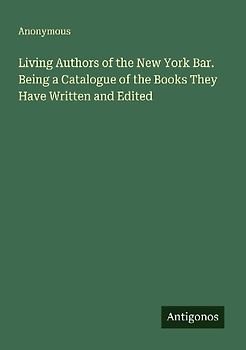 Living Authors of the New York Bar. Being a Catalogue of the Books They Have Written and Edited